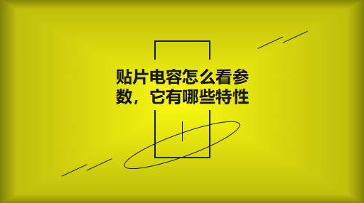 貼片電容怎么看參數(shù)，它有哪些特性？