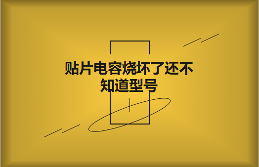 貼片電容燒壞了還不知道型號怎么辦，怎么維修?