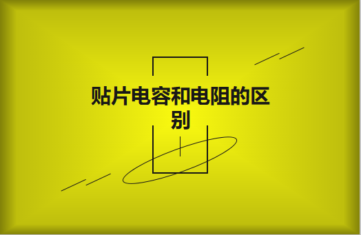 貼片電阻和貼片電容的區(qū)別有哪些？